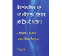 Nouvelles Révélations sur le Nouveau Testament par Jésus de Nazareth (Volume 4)