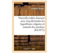 Nouvelles Tables Donnant Avec Cinq Décimales Les Logarithmes Vulgaires Et Naturels Des