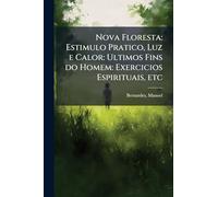 Nova Floresta: Estimulo Pratico, Luz e Calor: Ultimos Fins do Homem: Exercicios Espirituais, etc