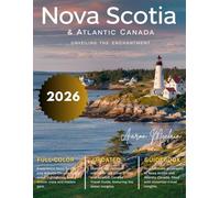 NOVA SCOTIA AND ATLANTIC CANADA TRAVEL GUIDE: Full Color Edition: Explore Rugged Coastlines, Charming Seaside Towns, Majestic Landscapes, Vibrant Culture, and Hidden Gems of Canad