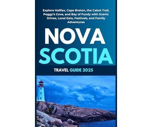 Nova Scotia Travel Guide 2025: Explore Halifax, Cape Breton, the Cabot Trail, Peggy’s Cove, and Bay of Fundy with Scenic Drives, Local Eats, Festivals, and Family Adventures