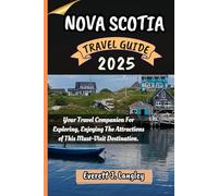 NOVA SCOTIA TRAVEL GUIDE 2025: Your Essential Guide to Exploring, Experiencing, and Savoring the Best of This Must-Visit Destination.