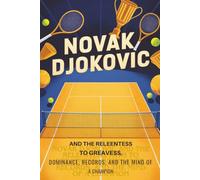 Novak Djokovic and the Relentless Path to Greatness: Dominance, Records, and the Mind of a Champion