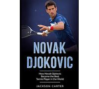 Novak Djokovic: How Novak Djokovic Became The Best Tennis Player In The World