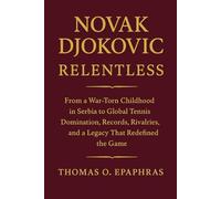 Novak Djokovic Relentless: From a War-Torn Childhood in Serbia to Global Tennis Domination, Records, Rivalries, and a Legacy That Redefined the Game