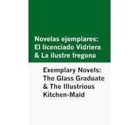 Novelas ejemplares: El licenciado Vidriera & La ilustre fregona / Exemplary Novels: The Glass Graduate & The Illustrious Kitchen-Maid [Bilingual Edition] - Spanish & English
