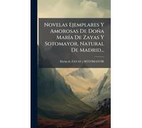 Novelas Ejemplares Y Amorosas De Doña MarÃ-a De Zayas Y Sotomayor, Natural De Madrid...