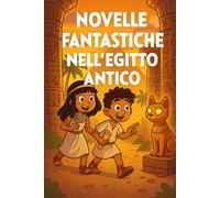 NOVELLE FANTASTICHE NELL’EGITTO ANTICO: 20 STORIE PER IMMERGERSI NELL’EGITTO DEI FARAONI