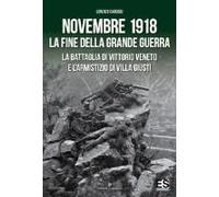 Novembre 1918. La Fine Della Grande Guerra. La Battaglia Di Vittorio Veneto E L'armistizio Di Villa Giusti