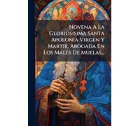 Novena A La Gloriosisima Santa Apolonia Virgen Y Martir, Abogada En Los Males De Muelas...