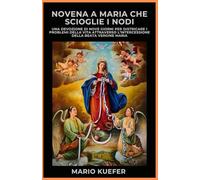 NOVENA A MARIA CHE SCIOGLIE I NODI: Una devozione di nove giorni per sciogliere i problemi della vita attraverso l'intercessione della Beata Vergine Maria
