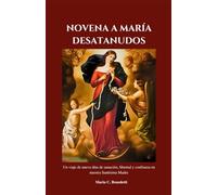 NOVENA A MARÍA DESATANUDOS: Un viaje de nueve días de sanación, libertad y confianza en nuestra Santísima Madre