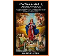 NOVENA A MARÍA, DESATANUDOS: Una devoción de nueve días para desenredar los problemas de la vida por la intercesión de la Santísima Virgen María