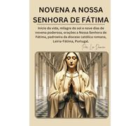 NOVENA A NOSSA SENHORA DE FÁTIMA: Início da vida, milagre do sol e nove dias de novena poderosa, orações a Nossa Senhora de Fátima, padroeira da diocese católica romana, Leiria-Fátima, Portugal.