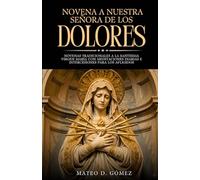 Novena a Nuestra Señora de los Dolores: Novenas tradicionales a la Santísima Virgen María con meditaciones diarias e intercesiones para los afligidos