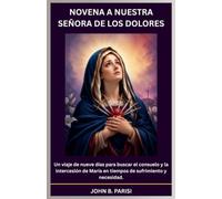 NOVENA A NUESTRA SEÑORA DE LOS DOLORES: Un viaje de nueve días para buscar el consuelo y la intercesión de María en tiempos de sufrimiento y necesidad.