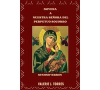 NOVENA A NUESTRA SEÑORA DEL PERPETUO SOCORRO: Una devoción de nueve días de fe, esperanza y milagros