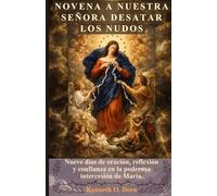 NOVENA A NUESTRA SEÑORA DESATAR LOS NUDOS: Nueve días de oración, reflexión y confianza en la poderosa intercesión de María.