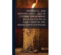 Novena A ... San Antonio Abad ... Que Se Celebra Anualmente En La Iglesia De La Casa Y Ospital Del Mismo Santo En Palma