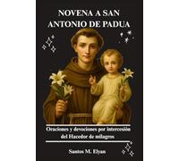 NOVENA A SAN ANTONIO DE PADUA: Oraciones y devociones por intercesión del Hacedor de milagros