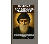 Novena a San Chárbel Makhlouf: Una guía poderosa para invocar la intercesión de San Chárbel y obtener milagros y transformación espiritual