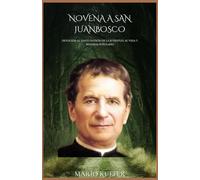 NOVENA A SAN JUAN BOSCO: Devoción al Santo Patrón de la Juventud, su vida y máximas populares