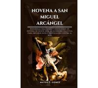 NOVENA A SAN MIGUEL ARCÁNGEL: Poderosas oraciones y devociones de novena de nueve días al guerrero celestial para obtener guía y protección contra el mal