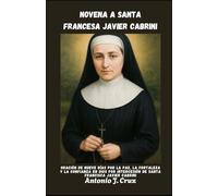 NOVENA A SANTA FRANCESA JAVIER CABRINI: Oración de nueve días por la paz, la fortaleza y la confianza en Dios por intercesión de Santa Francisca Javier Cabrini