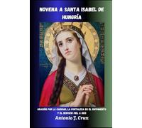 NOVENA A SANTA ISABEL DE HUNGRÍA: Novena a Santa Isabel de Hungría por la fe, la caridad y la sanación