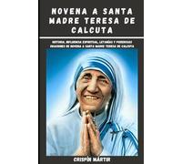 NOVENA A SANTA MADRE TERESA DE CALCUTA: Historia, influencia espiritual, letanías y poderosas oraciones de novena a Santa Madre Teresa de Calcuta