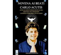Novena ai beati Carlo Acutis: Acutis, il Santo Patrono devoto all'era digitale e agli adolescenti L'autentica storia della vita di Carlos