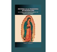 Novena alla Madonna di Guadalupe: Una guida di preghiera di 9 giorni per miracoli, guarigioni e protezione divina