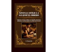 NOVENA CATÓLICA A SAN JOSÉ EL OBRERO: Poderosas oraciones católicas con biografía e intenciones, y Reflexiones a San José