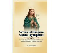 Novena católica para Santa Dymphna: Nove dias de poderosas orações católicas com Biografia, intenções, reflexões, um Diário
