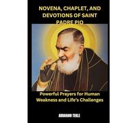 NOVENA, CHAPLET, AND DEVOTIONS OF SAINT PADRE PIO: Powerful Prayers for Human Weakness and Life’s Challenges