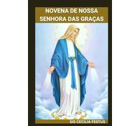 NOVENA DE NOSSA SENHORA DAS GRAÇAS: Devoção de 9 dias para intervenção milagrosa, renovação espiritual e orações pelo impossível