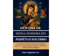 NOVENA DE NOSSA SENHORA DO PERPÉTUO SOCORRO: Uma Novena de 9 Dias com Orações e Meditações para Cura, Consolo e Intenções Urgentes, Incluindo a História do Ícone Milagroso