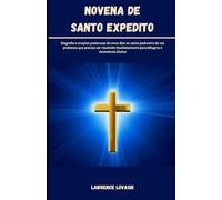 NOVENA DE SANTO EXPEDITO (Portuguese Edition): Biografia e orações poderosas de nove dias ao santo padroeiro de um problema que precisa ser resolvido imediatamente para Milagres e Assistência Divina