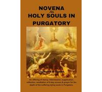 NOVENA FOR HOLY SOULS IN PURGATORY: An offering of mercy, intercession, supplication, reflection, meditation of 9-day novena & prayer for the depth of the suffering dying souls in Purgatory.