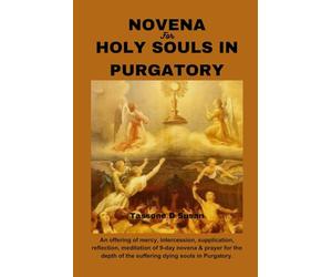 NOVENA FOR HOLY SOULS IN PURGATORY: An offering of mercy, intercession, supplication, reflection, meditation of 9-day novena & prayer for the depth of the suffering dying souls in Purgatory.