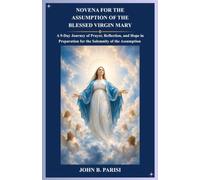 NOVENA FOR THE ASSUMPTION OF THE BLESSED VIRGIN MARY: A 9-Day Journey of Prayer, Reflection, and Hope in Preparation for the Solemnity of the Assumption