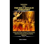 NOVENA FOR THE HOLY SOULS IN PURGATORY: A Nine-Day Prayer of Mercy, Intercession, Relief and Devotion for the faithful departed