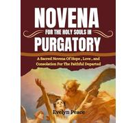 NOVENA FOR THE HOLY SOULS IN PURGATORY: A Sacred Novena Of Hope , Love , and Consolation For The Faithful Departed