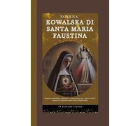 Novena Kowalska di Santa Maria Faustina: Preghiere quotidiane, riflessioni e intercessioni per i miracoli divini attraverso l'Apostolo della Divina Misericordia