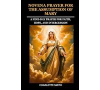 NOVENA PRAYER FOR THE ASSUMPTION OF MARY: A Nine-Day Prayer for Faith, Hope, and Intercession
