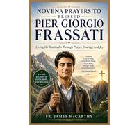 NOVENA PRAYERS TO BLESSED PIER GIORGIO FRASSATI: Living the Beatitudes Through Prayer, Courage, and Joy