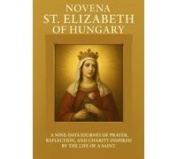 NOVENA ST. ELIZABETH OF HUNGARY: A NINE-DAYS JOURNEY OF PRAYER, REFLECTION, AND CHARITY INSPIRED BY THE LIFE OF A SAINT