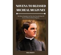 NOVENA TO BLESSED MICHEAL MCGIVNEY: The History Biography And Nine Days Powerful Prayer Of Novena To Blessed Micheal Mcgivney
