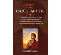NOVENA TO CARLO ACUTIS: A 9-Day Novena Inspired by Carlo Acutis to Deepen Eucharistic Devotion, Strengthen Faith, and Embrace Holiness in the Digital Age
