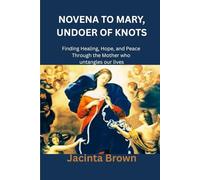 NOVENA TO MARY, UNDOER OF KNOTS: Finding Healing, Hope, and Peace Through the Mother who untangles our lives